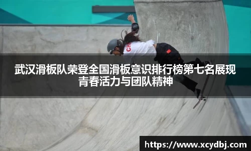 武汉滑板队荣登全国滑板意识排行榜第七名展现青春活力与团队精神