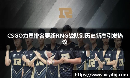 CSGO力量排名更新RNG战队创历史新高引发热议