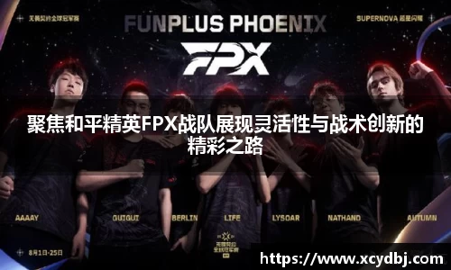 聚焦和平精英FPX战队展现灵活性与战术创新的精彩之路