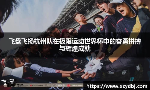 飞盘飞扬杭州队在极限运动世界杯中的奋勇拼搏与辉煌成就