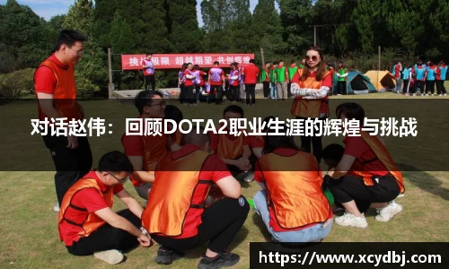 对话赵伟：回顾DOTA2职业生涯的辉煌与挑战