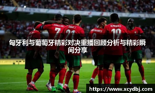 匈牙利与葡萄牙精彩对决重播回顾分析与精彩瞬间分享