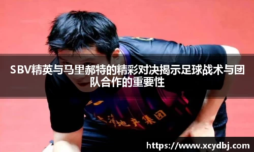 SBV精英与马里郝特的精彩对决揭示足球战术与团队合作的重要性