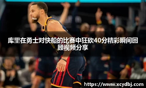 库里在勇士对快船的比赛中狂砍40分精彩瞬间回顾视频分享
