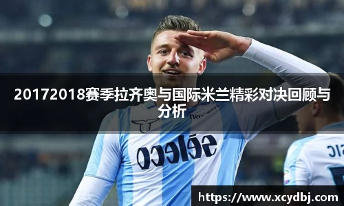 20172018赛季拉齐奥与国际米兰精彩对决回顾与分析