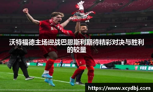 沃特福德主场迎战巴恩斯利期待精彩对决与胜利的较量