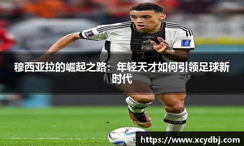 穆西亚拉的崛起之路：年轻天才如何引领足球新时代