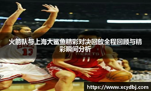 火箭队与上海大鲨鱼精彩对决回放全程回顾与精彩瞬间分析