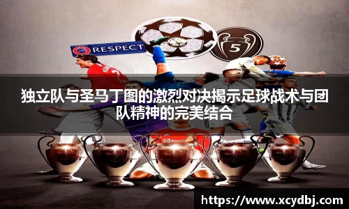 独立队与圣马丁图的激烈对决揭示足球战术与团队精神的完美结合
