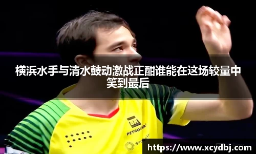 横浜水手与清水鼓动激战正酣谁能在这场较量中笑到最后