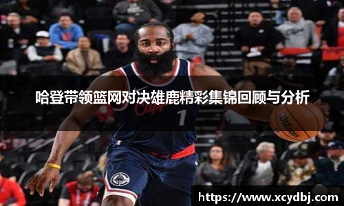 哈登带领篮网对决雄鹿精彩集锦回顾与分析
