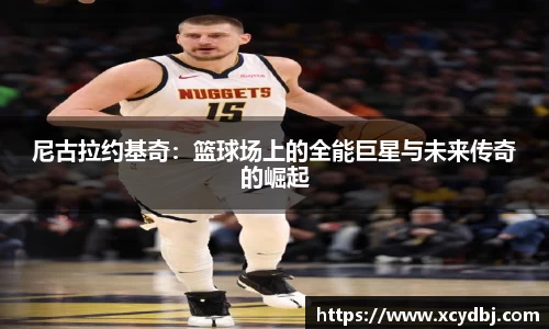 尼古拉约基奇：篮球场上的全能巨星与未来传奇的崛起