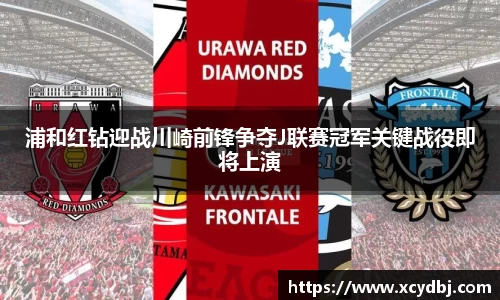 浦和红钻迎战川崎前锋争夺J联赛冠军关键战役即将上演