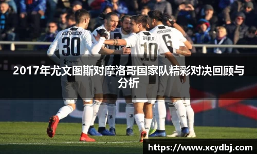 2017年尤文图斯对摩洛哥国家队精彩对决回顾与分析