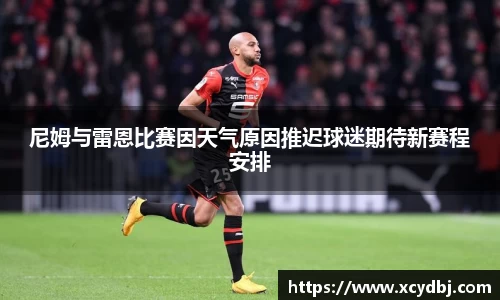 尼姆与雷恩比赛因天气原因推迟球迷期待新赛程安排