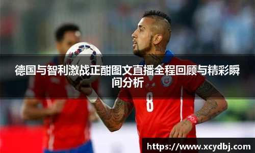 德国与智利激战正酣图文直播全程回顾与精彩瞬间分析