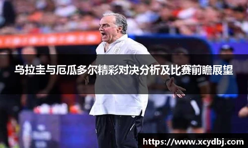 乌拉圭与厄瓜多尔精彩对决分析及比赛前瞻展望