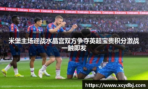 米堡主场迎战水晶宫双方争夺英超宝贵积分激战一触即发