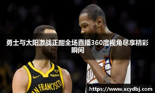 勇士与太阳激战正酣全场直播360度视角尽享精彩瞬间