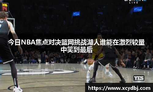 今日NBA焦点对决篮网挑战湖人谁能在激烈较量中笑到最后