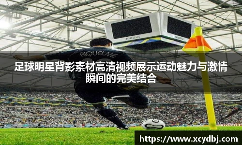 足球明星背影素材高清视频展示运动魅力与激情瞬间的完美结合