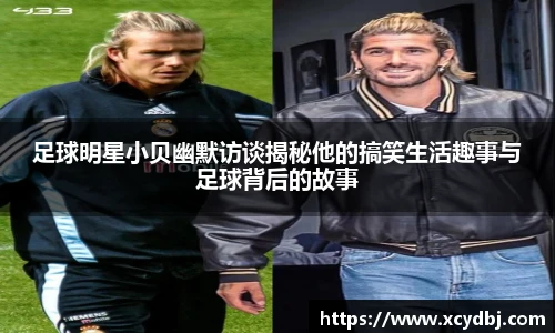 足球明星小贝幽默访谈揭秘他的搞笑生活趣事与足球背后的故事